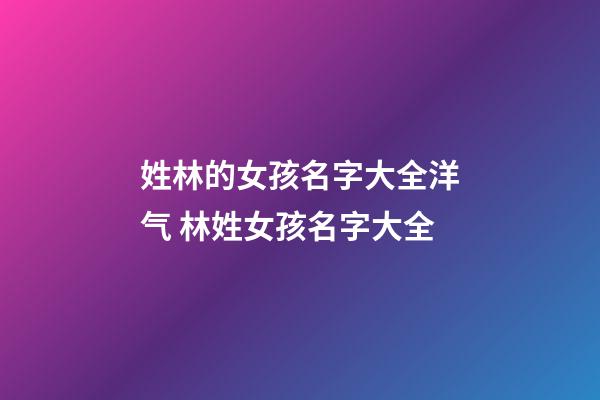 姓林的女孩名字大全洋气 林姓女孩名字大全